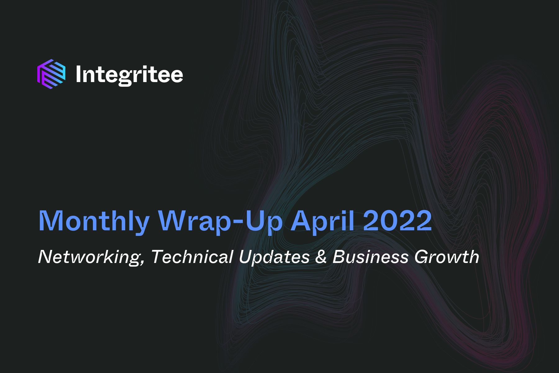 Monthly Wrap-Up April 2022: Networking, Technical Updates and Business Growth