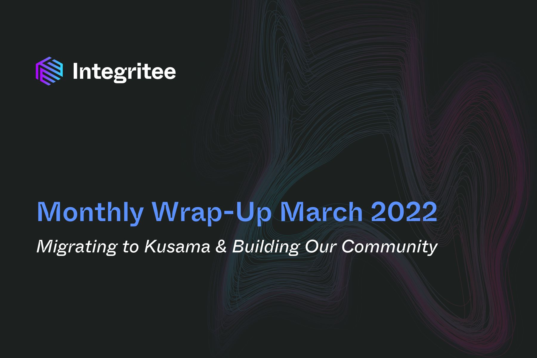 Monthly Wrap-Up March 2022: Migrating to Kusama & Building Our Community