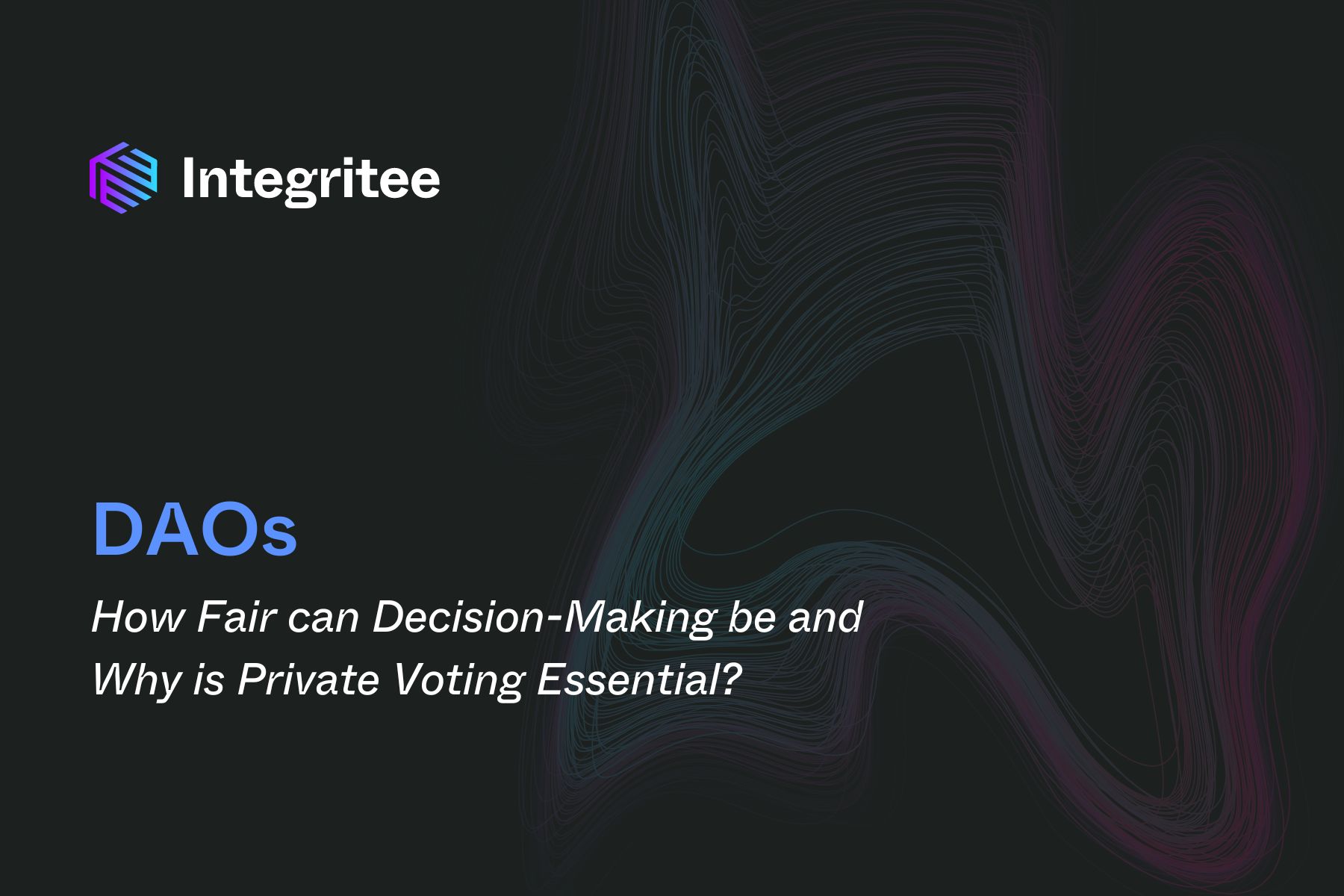 DAOs: How Fair can Decision-Making be and Why is Private Voting Essential?