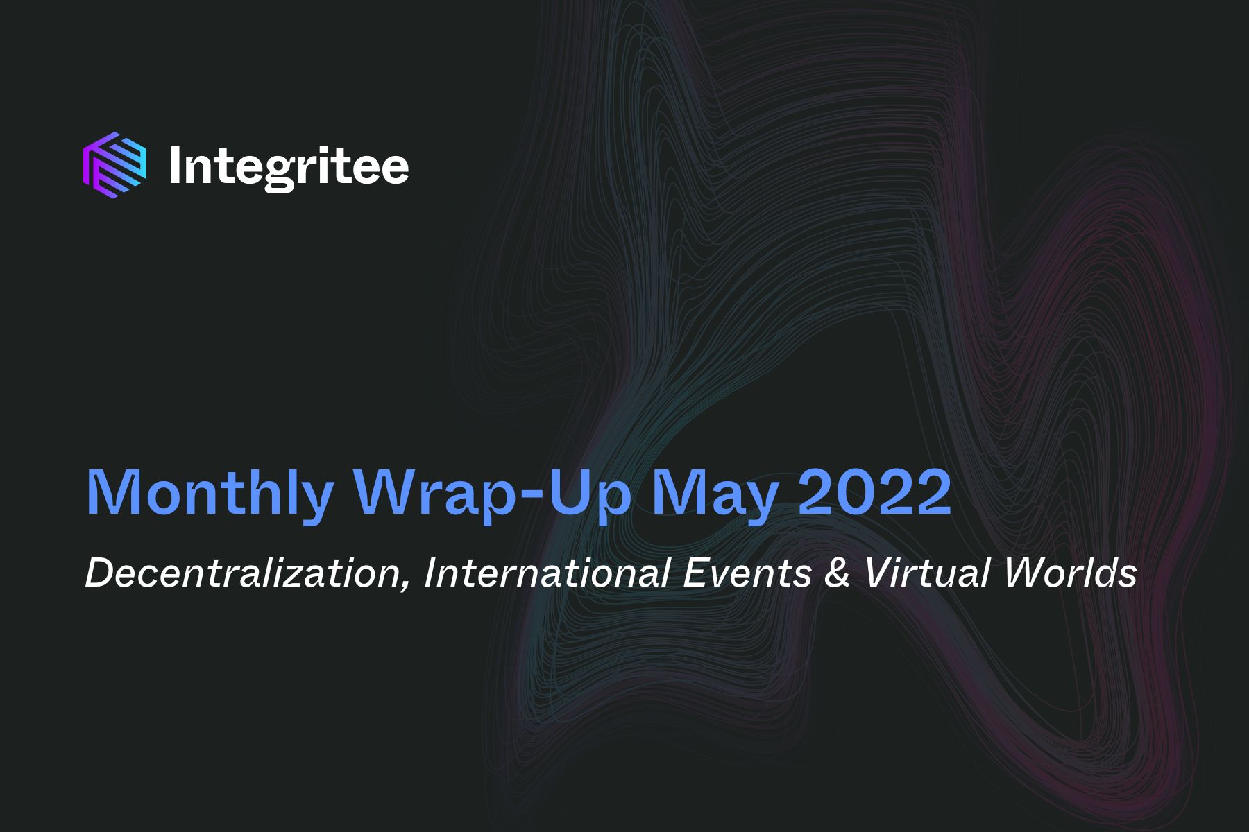 Monthly Wrap-Up May 2022: Decentralization, International Events, Virtual Worlds & Much More
