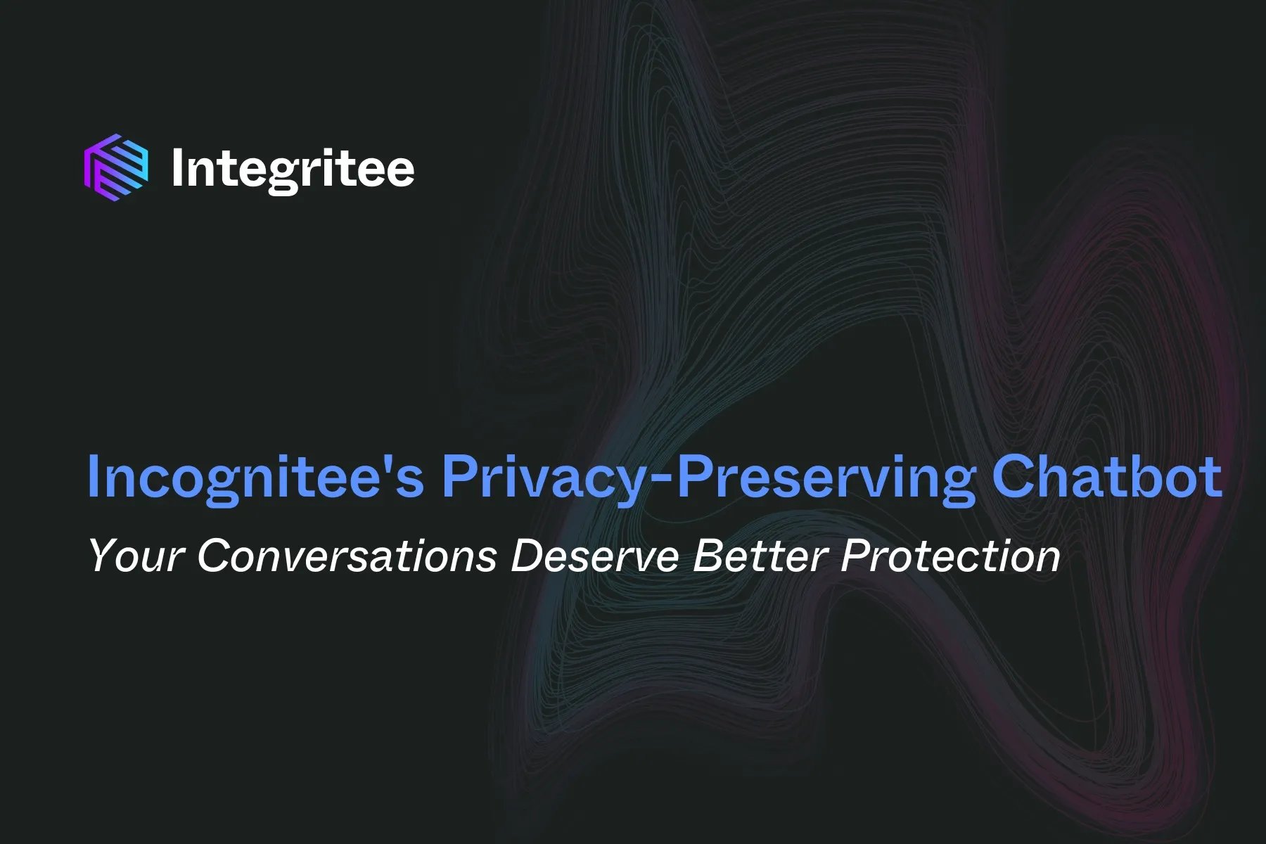 Incognitee’s Privacy-Preserving Chatbot: Your Conversations Deserve Better Protection