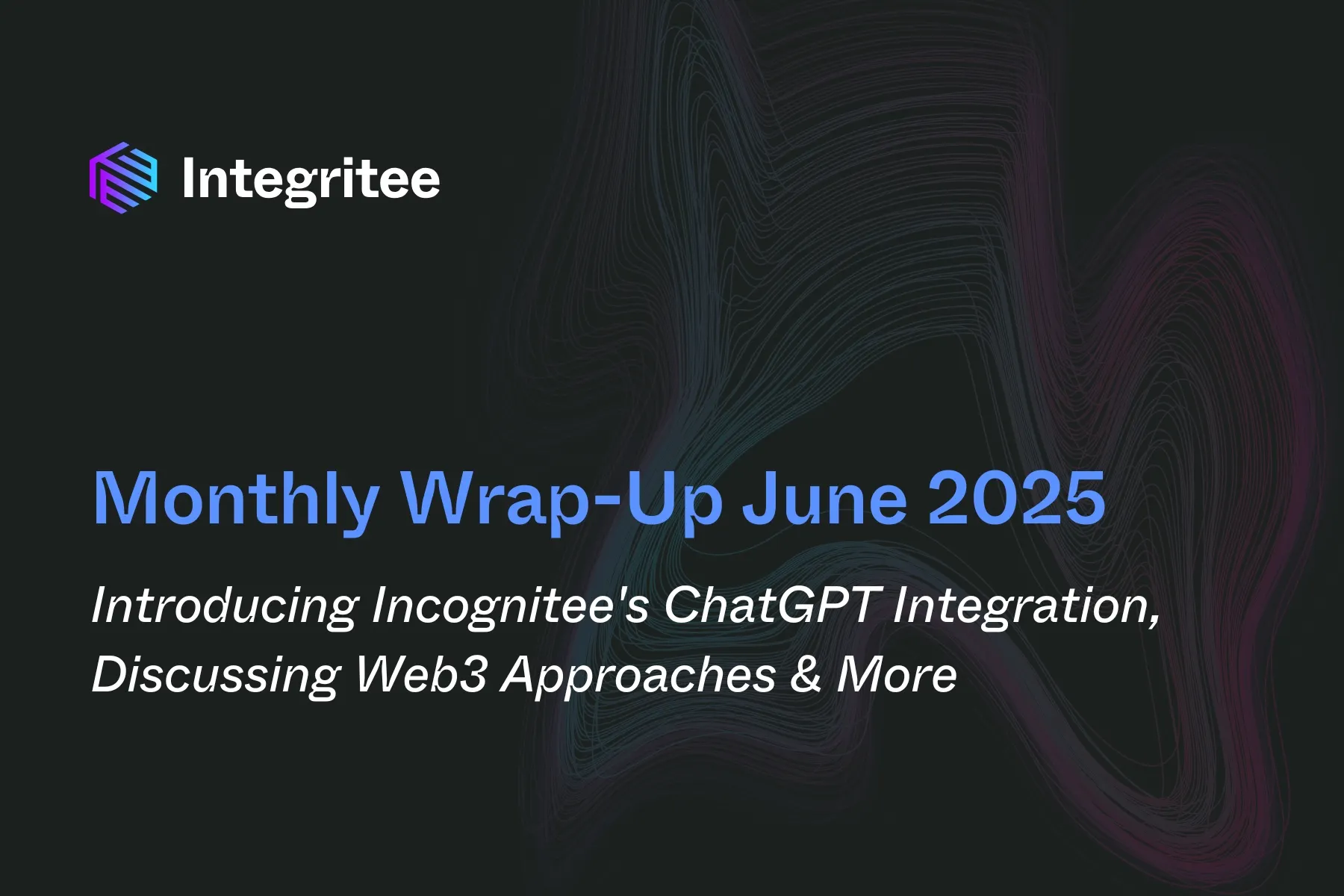 Monthly Wrap-Up June 2025: Introducing Incognitee’s ChatGPT Integration, Discussing Web3 Approaches & More